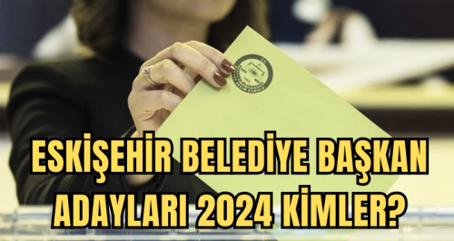Eskişehir Belediye Başkan Adayları 2024 kimler? Ak Parti, CHP, İyi Parti Eskişehir Belediye başkan adayları