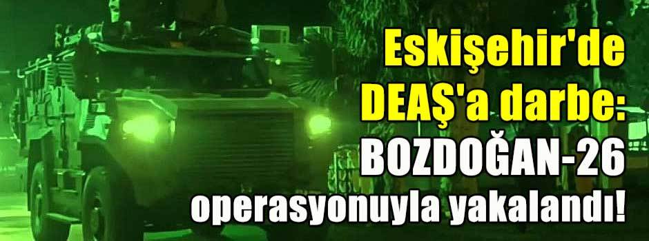 Eskişehir'de DEAŞ'a darbe: BOZDOĞAN-26 operasyonuyla yakalandı!