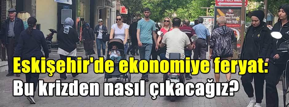 Eskişehir'de ekonomiye feryat: Bu krizden nasıl çıkacağız?