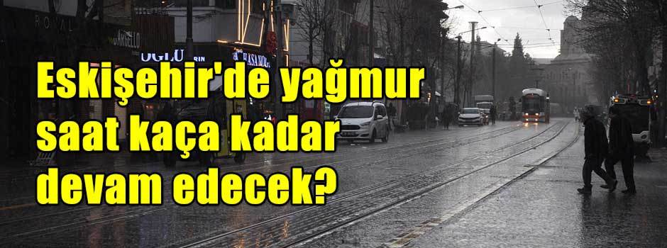 Eskişehir'de yağmur saat kaça kadar devam edecek?