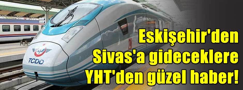 Eskişehir'den Sivas'a gideceklere YHT'den güzel haber!