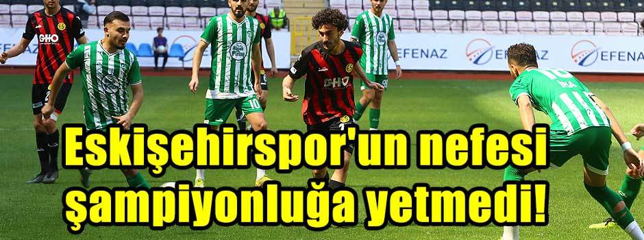 Eskişehirspor'un nefesi şampiyonluğa yetmedi!